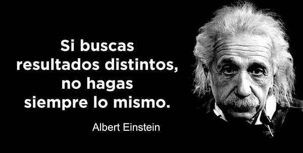 einstein: Si siempre haces lo mismo no esperes resultados distintos